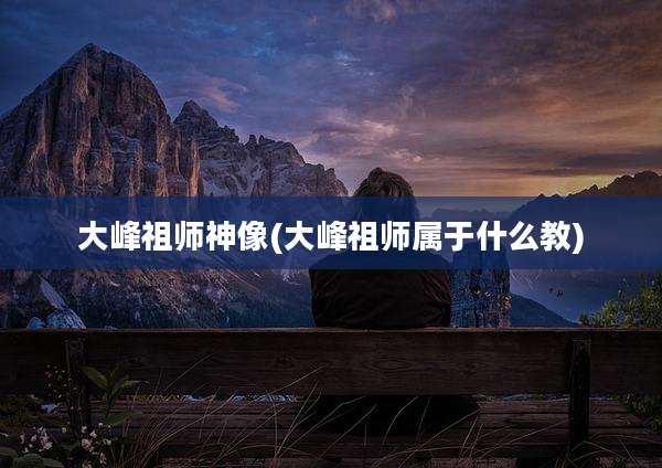 大峰祖师神像(大峰祖师属于什么教)