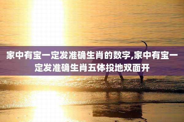 家中有宝一定发准确生肖的数字,家中有宝一定发准确生肖五体投地双面开