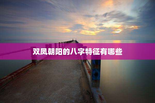 双凤朝阳的八字特征有哪些