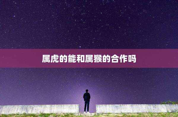 属虎的能和属猴的合作吗