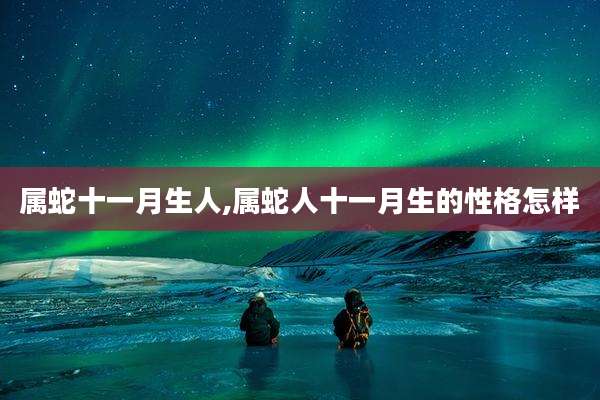 属蛇十一月生人,属蛇人十一月生的性格怎样