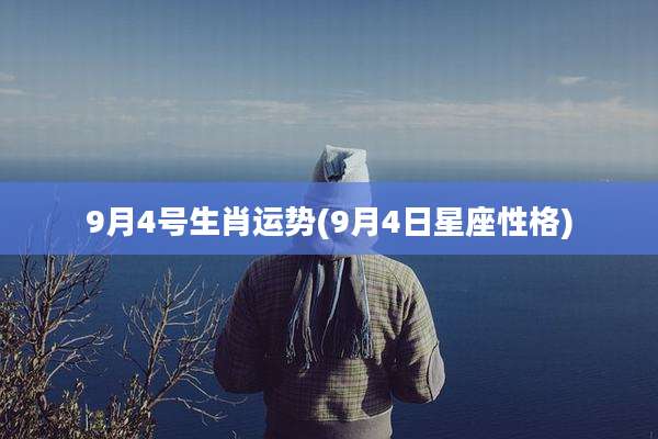9月4号生肖运势(9月4日星座性格)