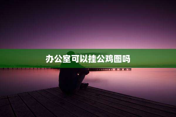 办公室可以挂公鸡图吗