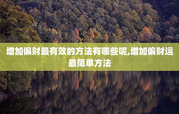 增加偏财最有效的方法有哪些呢,增加偏财运最简单方法