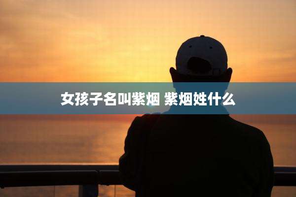 女孩子名叫紫烟 紫烟姓什么