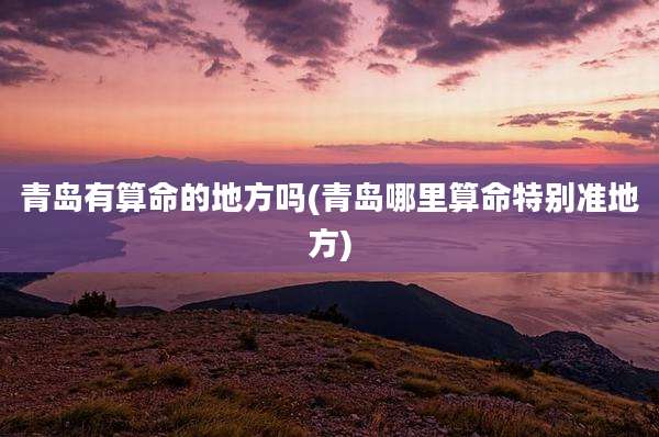 青岛有算命的地方吗(青岛哪里算命特别准地方)