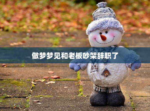 做梦梦见和老板吵架辞职了