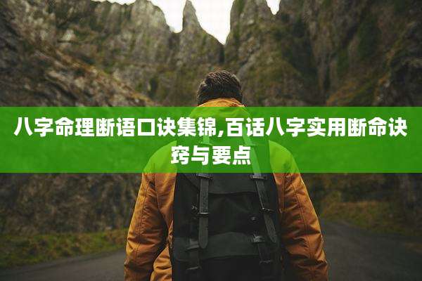 八字命理断语口诀集锦,百话八字实用断命诀窍与要点