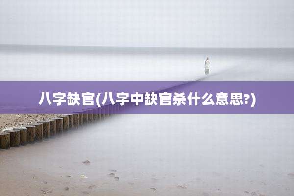八字缺官(八字中缺官杀什么意思?)