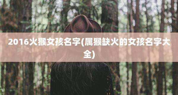 2016火猴女孩名字(属猴缺火的女孩名字大全)