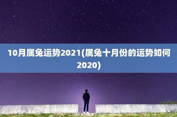10月属兔运势2021(属兔十月份的运势如何2020)