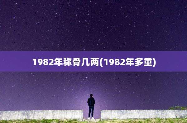 1982年称骨几两(1982年多重)