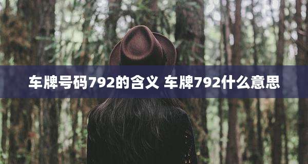 车牌号码792的含义 车牌792什么意思