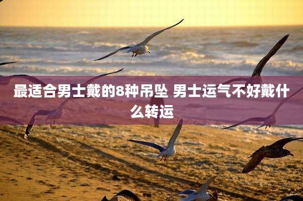最适合男士戴的8种吊坠 男士运气不好戴什么转运