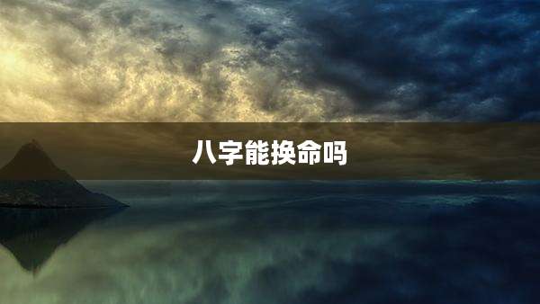八字能换命吗