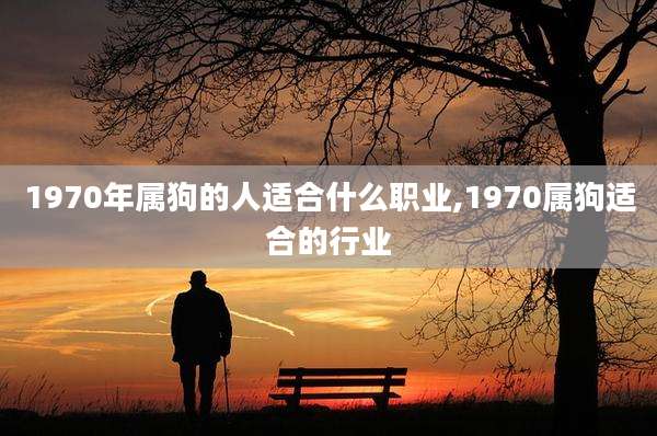 1970年属狗的人适合什么职业,1970属狗适合的行业