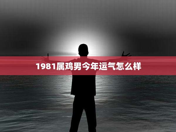 1981属鸡男今年运气怎么样