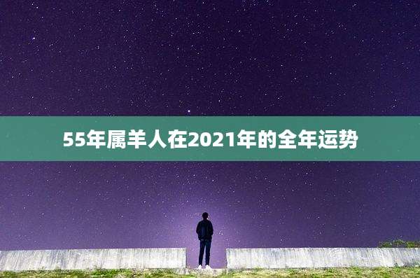 55年属羊人在2021年的全年运势