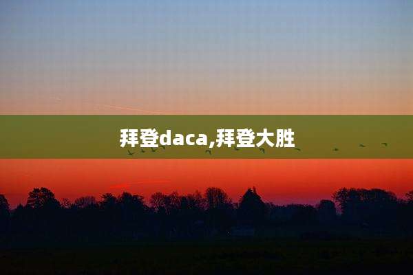 拜登daca,拜登大胜