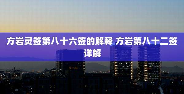 方岩灵签第八十六签的解释 方岩第八十二签详解