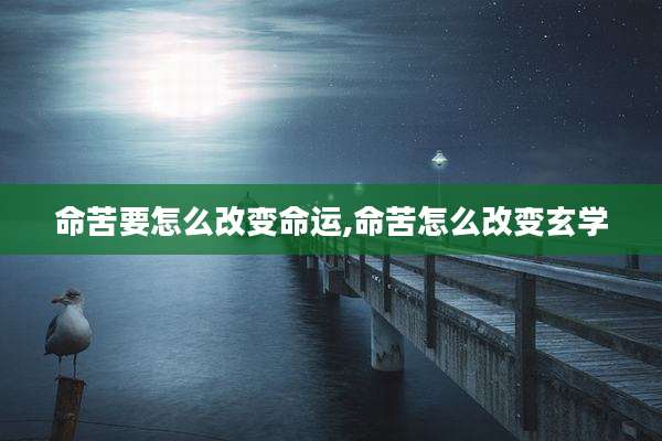 命苦要怎么改变命运,命苦怎么改变玄学