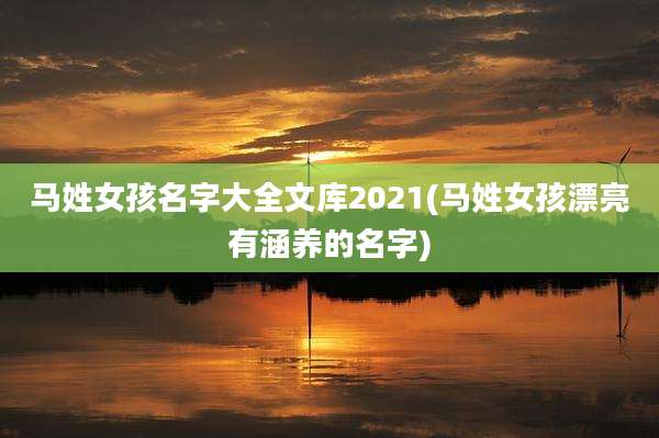 马姓女孩名字大全文库2021(马姓女孩漂亮有涵养的名字)