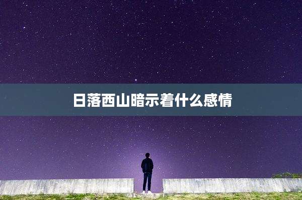 日落西山暗示着什么感情