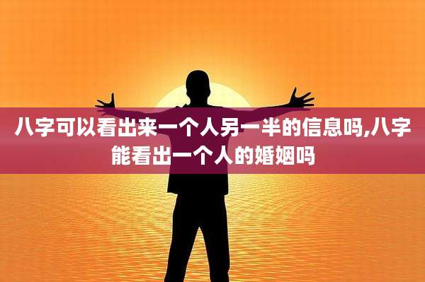八字可以看出来一个人另一半的信息吗,八字能看出一个人的婚姻吗