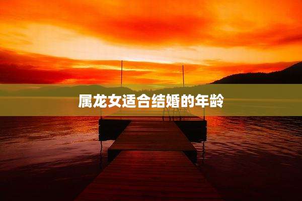 属龙女适合结婚的年龄