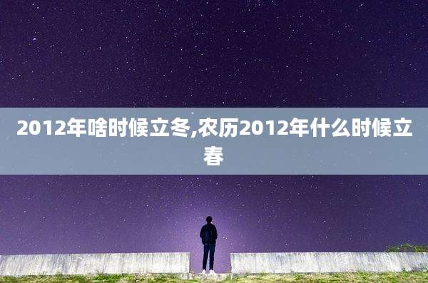 2012年啥时候立冬,农历2012年什么时候立春