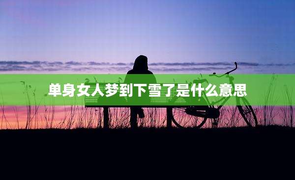 单身女人梦到下雪了是什么意思