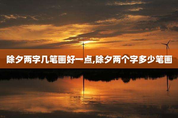 除夕两字几笔画好一点,除夕两个字多少笔画