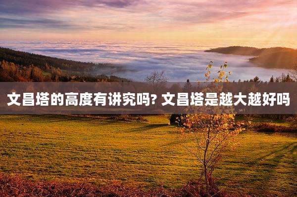 文昌塔的高度有讲究吗? 文昌塔是越大越好吗
