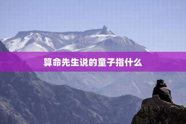算命先生说的童子指什么