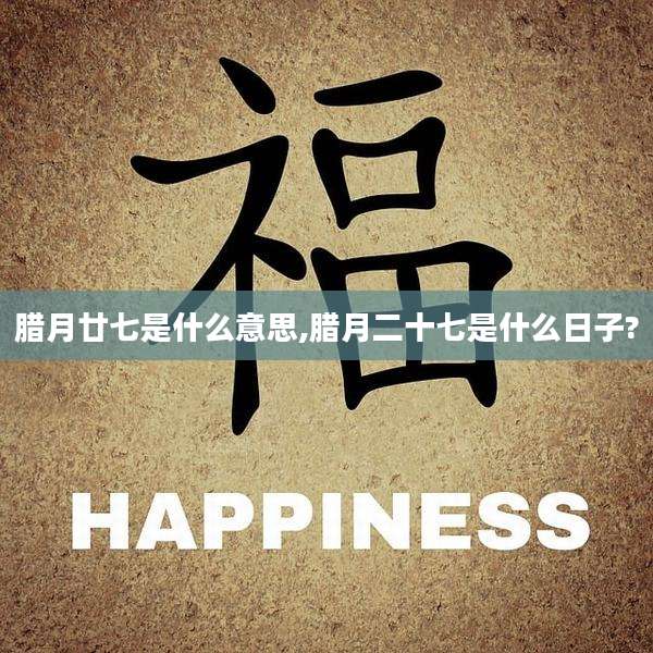 腊月廿七是什么意思,腊月二十七是什么日子?