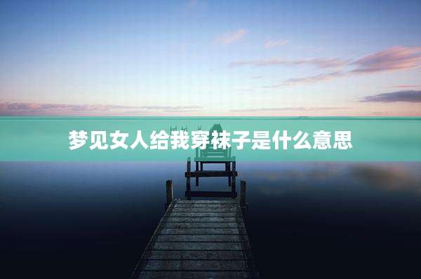 梦见女人给我穿袜子是什么意思