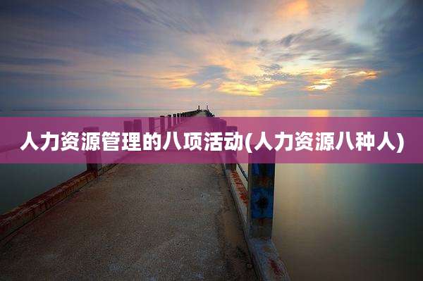 人力资源管理的八项活动(人力资源八种人)