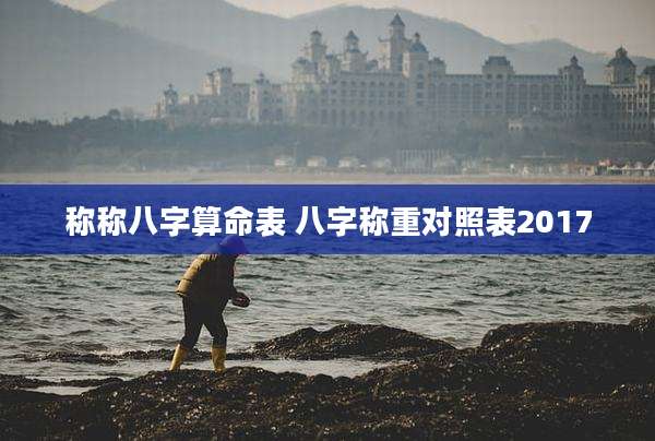 称称八字算命表 八字称重对照表2017