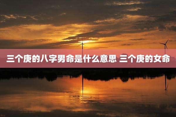 三个庚的八字男命是什么意思 三个庚的女命