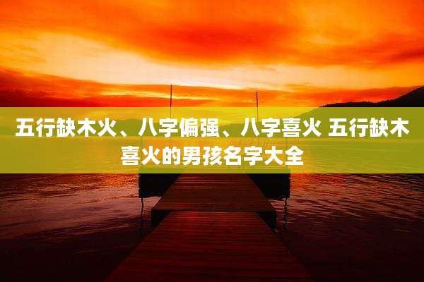 五行缺木火、八字偏强、八字喜火 五行缺木喜火的男孩名字大全