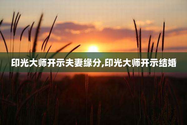 印光大师开示夫妻缘分,印光大师开示结婚