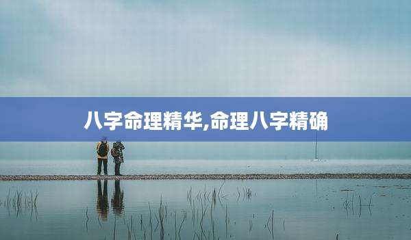 八字命理精华,命理八字精确
