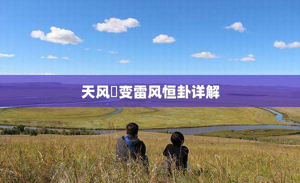 天风姤变雷风恒卦详解