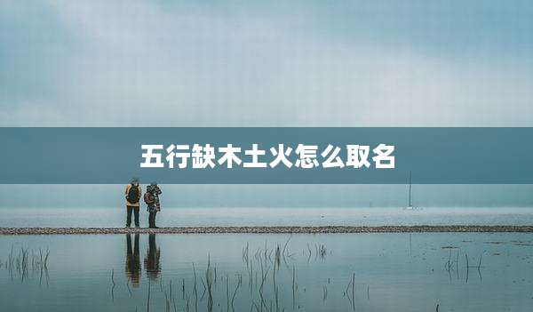 五行缺木土火怎么取名