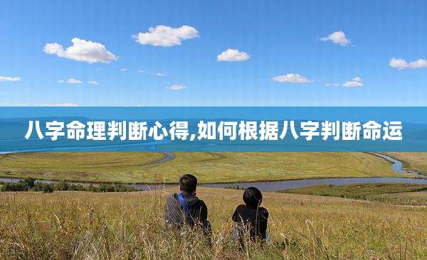 八字命理判断心得,如何根据八字判断命运