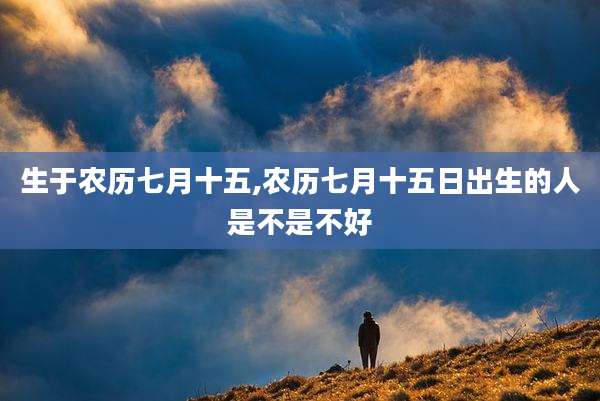 生于农历七月十五,农历七月十五日出生的人是不是不好