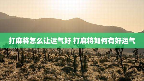 打麻将怎么让运气好 打麻将如何有好运气