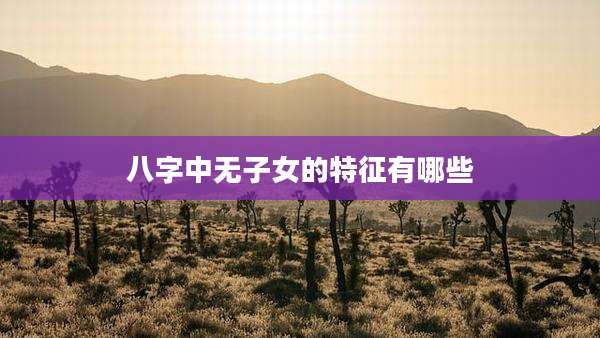 八字中无子女的特征有哪些