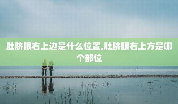 肚脐眼右上边是什么位置,肚脐眼右上方是哪个部位
