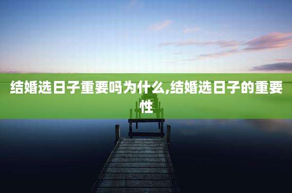 结婚选日子重要吗为什么,结婚选日子的重要性